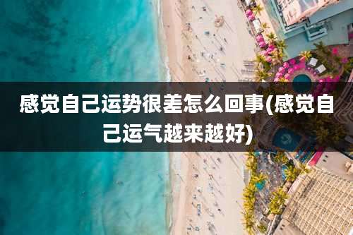 感觉自己运势很差怎么回事(感觉自己运气越来越好)