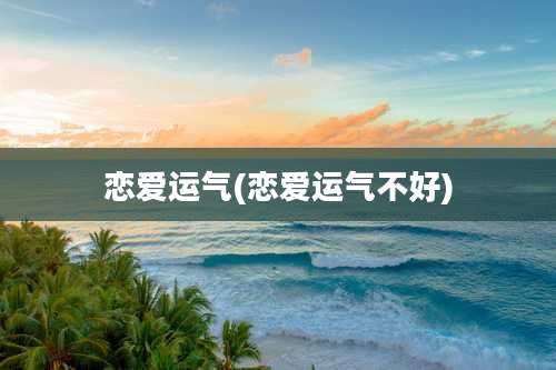 恋爱运气(恋爱运气不好)