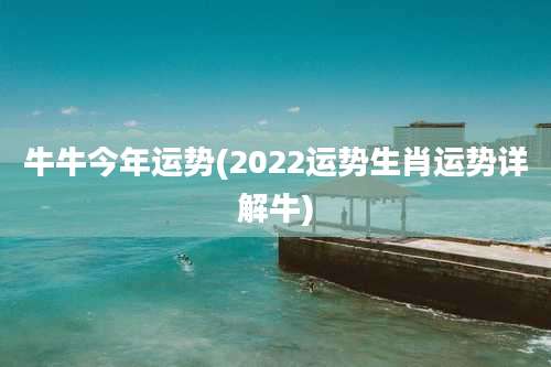 牛牛今年运势(2022运势生肖运势详解牛)