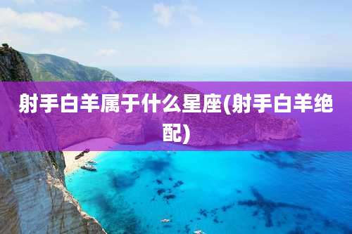 射手白羊属于什么星座(射手白羊绝配)