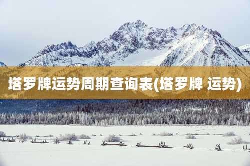 塔罗牌运势周期查询表(塔罗牌 运势)