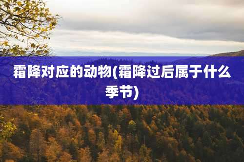 霜降对应的动物(霜降过后属于什么季节)