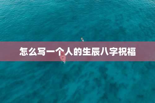 怎么写一个人的生辰八字祝福