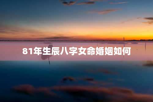 81年生辰八字女命婚姻如何