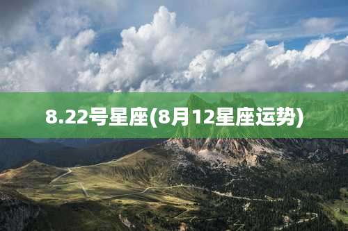 8.22号星座(8月12星座运势)