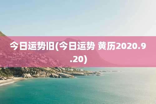 今日运势旧(今日运势 黄历2020.9.20)
