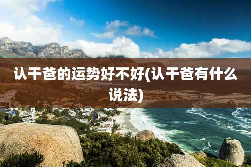 认干爸的运势好不好(认干爸有什么说法)