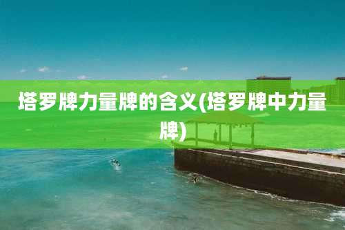 塔罗牌力量牌的含义(塔罗牌中力量牌)