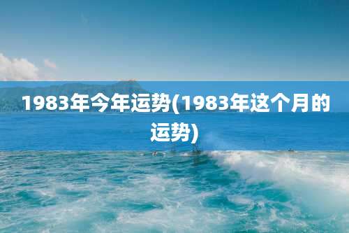 1983年今年运势(1983年这个月的运势)