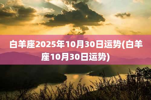 白羊座2025年10月30日运势(白羊座10月30日运势)