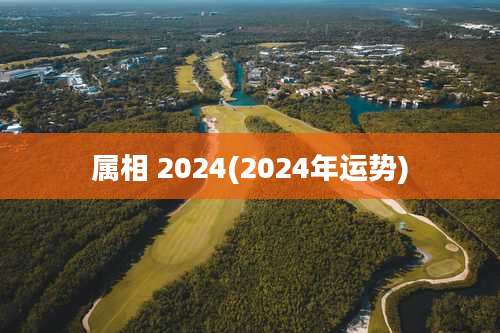 属相 2024(2024年运势)