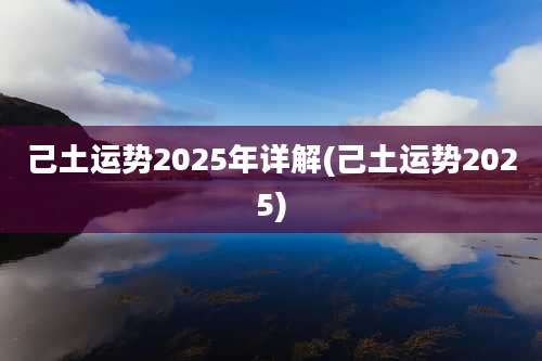 己土运势2025年详解(己土运势2025)