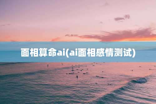 面相算命ai(ai面相感情测试)