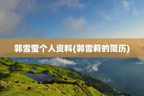 郭雪莹个人资料(郭雪莉的简历)