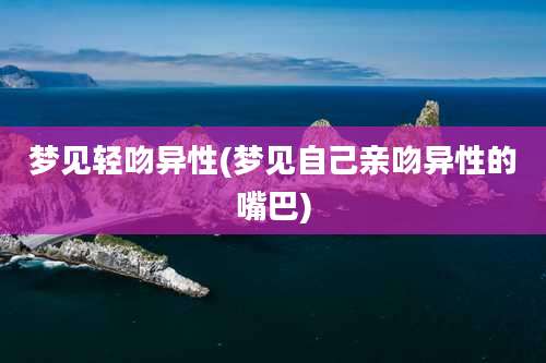 梦见轻吻异性(梦见自己亲吻异性的嘴巴)