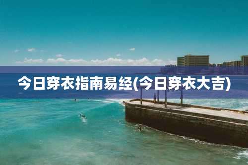 今日穿衣指南易经(今日穿衣大吉)