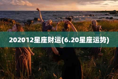 202012星座财运(6.20星座运势)