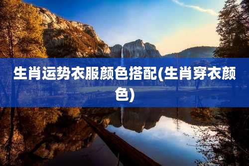 生肖运势衣服颜色搭配(生肖穿衣颜色)