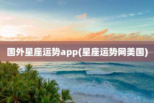 国外星座运势app(星座运势网美国)