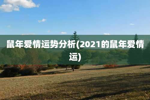 鼠年爱情运势分析(2021的鼠年爱情运)