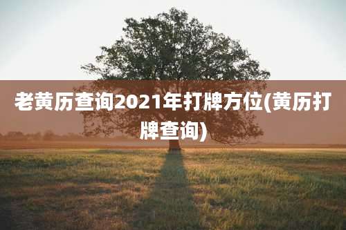 老黄历查询2021年打牌方位(黄历打牌查询)