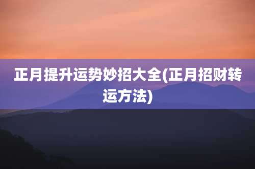 正月提升运势妙招大全(正月招财转运方法)