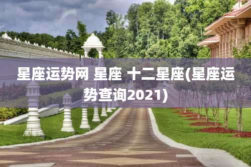 星座运势网 星座 十二星座(星座运势查询2021)