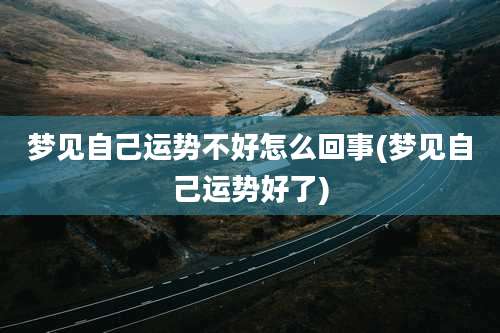 梦见自己运势不好怎么回事(梦见自己运势好了)