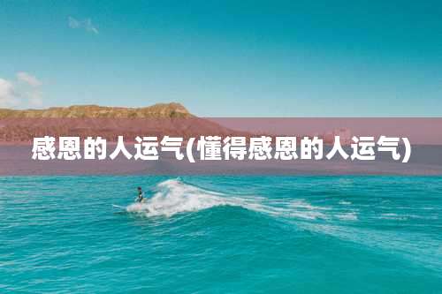 感恩的人运气(懂得感恩的人运气)