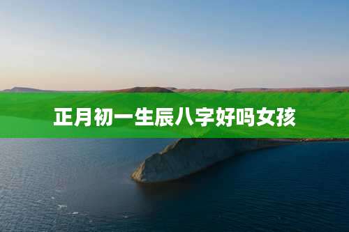 正月初一生辰八字好吗女孩
