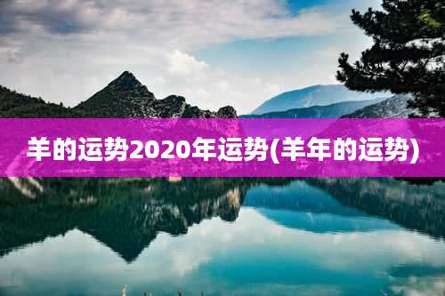 羊的运势2020年运势(羊年的运势)