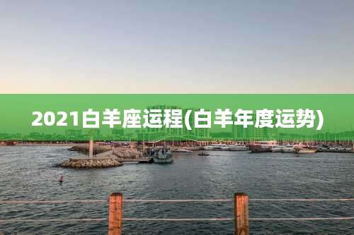 2021白羊座运程(白羊年度运势)
