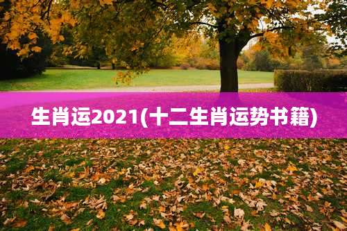 生肖运2021(十二生肖运势书籍)