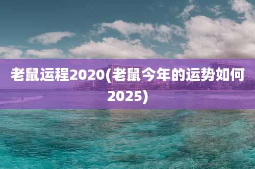 老鼠运程2020(老鼠今年的运势如何2025)