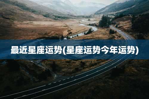 最近星座运势(星座运势今年运势)