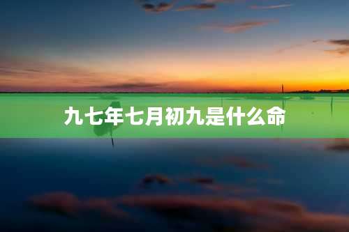 九七年七月初九是什么命