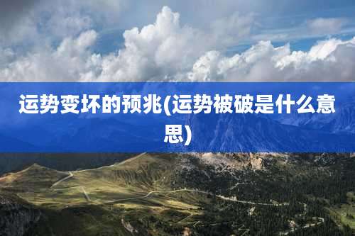 运势变坏的预兆(运势被破是什么意思)