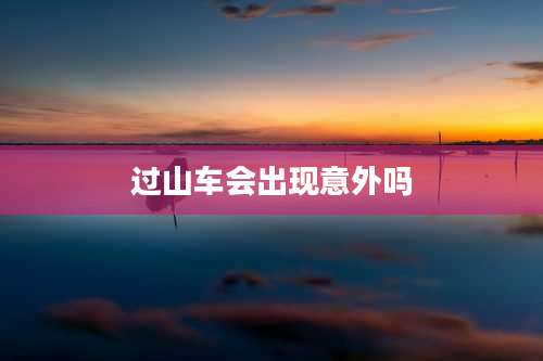 过山车会出现意外吗