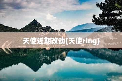 天使近期改动(天使ring)