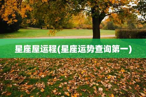 星座屋运程(星座运势查询第一)