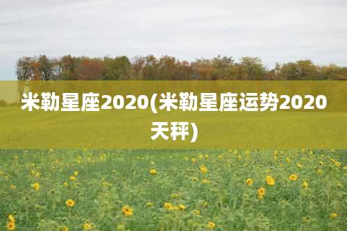 米勒星座2020(米勒星座运势2020天秤)