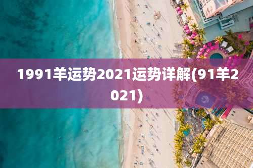 1991羊运势2021运势详解(91羊2021)