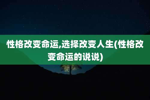 性格改变命运,选择改变人生(性格改变命运的说说)