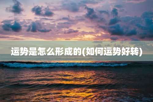 运势是怎么形成的(如何运势好转)