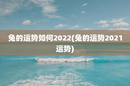 兔的运势如何2022(兔的运势2021运势)