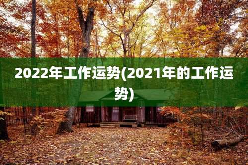 2022年工作运势(2021年的工作运势)