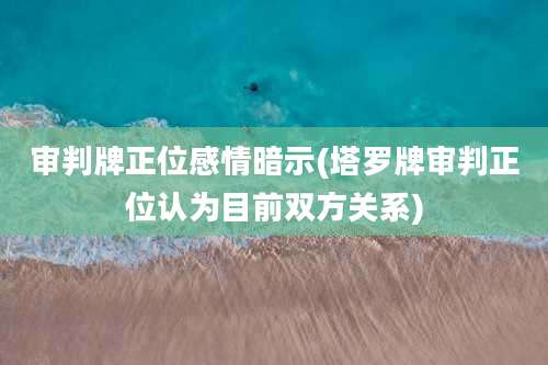 审判牌正位感情暗示(塔罗牌审判正位认为目前双方关系)