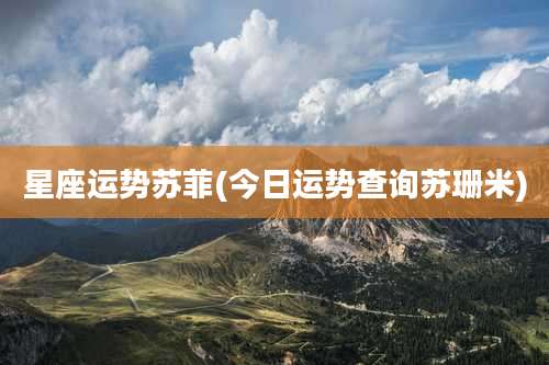 星座运势苏菲(今日运势查询苏珊米)