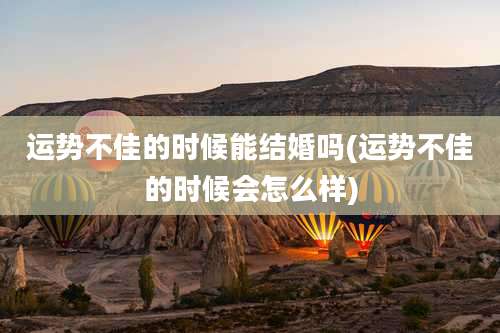 运势不佳的时候能结婚吗(运势不佳的时候会怎么样)