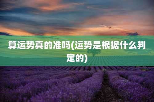 算运势真的准吗(运势是根据什么判定的)